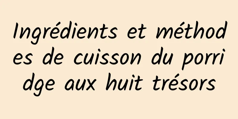 Ingrédients et méthodes de cuisson du porridge aux huit trésors