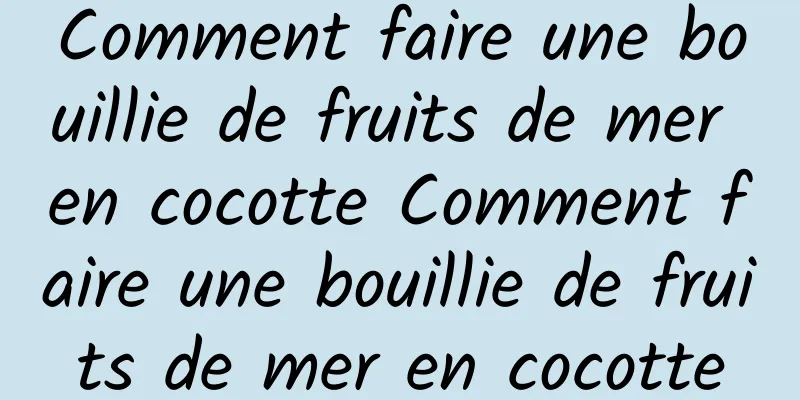 Comment faire une bouillie de fruits de mer en cocotte Comment faire une bouillie de fruits de mer en cocotte