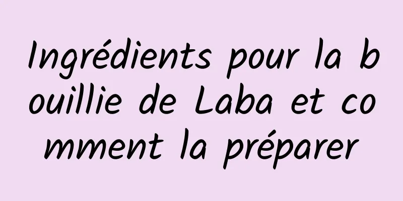 Ingrédients pour la bouillie de Laba et comment la préparer