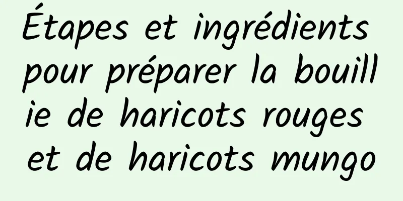 Étapes et ingrédients pour préparer la bouillie de haricots rouges et de haricots mungo