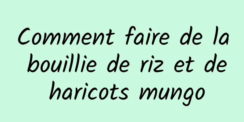 Comment faire de la bouillie de riz et de haricots mungo