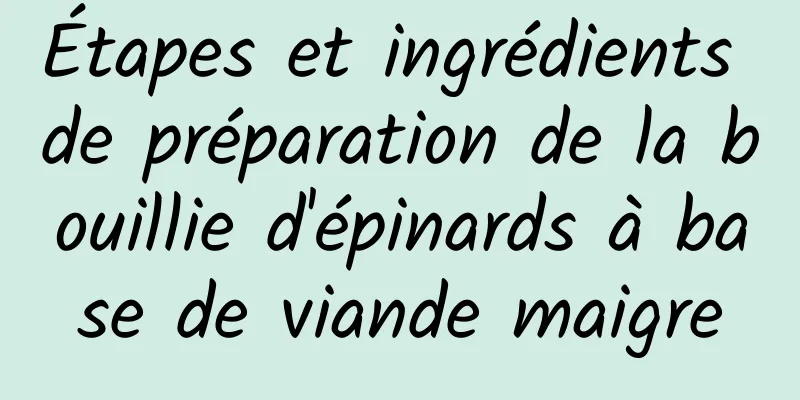Étapes et ingrédients de préparation de la bouillie d'épinards à base de viande maigre