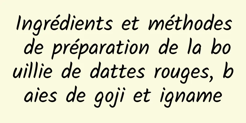Ingrédients et méthodes de préparation de la bouillie de dattes rouges, baies de goji et igname