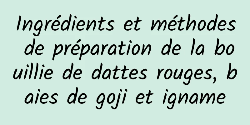 Ingrédients et méthodes de préparation de la bouillie de dattes rouges, baies de goji et igname