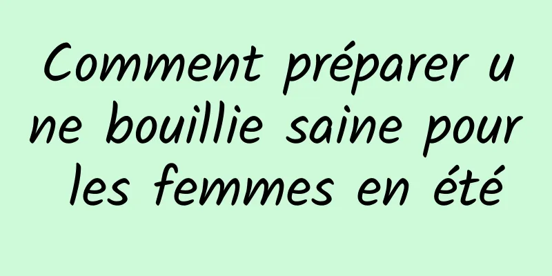 Comment préparer une bouillie saine pour les femmes en été