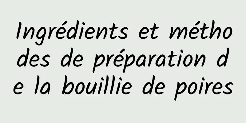 Ingrédients et méthodes de préparation de la bouillie de poires
