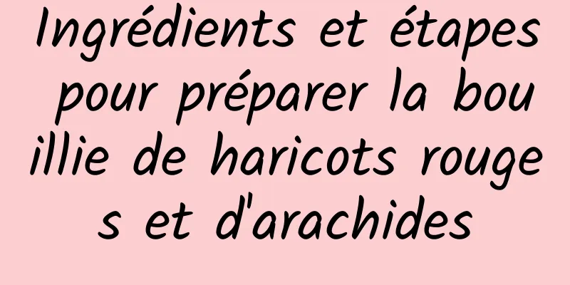 Ingrédients et étapes pour préparer la bouillie de haricots rouges et d'arachides