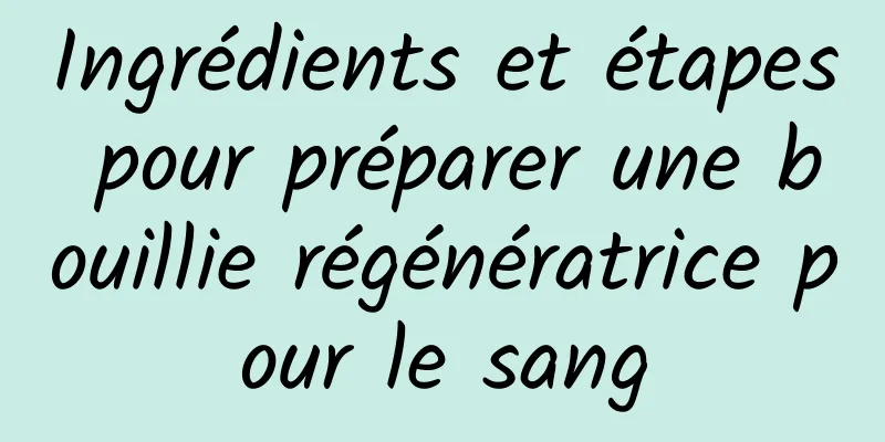 Ingrédients et étapes pour préparer une bouillie régénératrice pour le sang