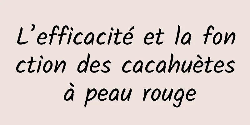 L’efficacité et la fonction des cacahuètes à peau rouge