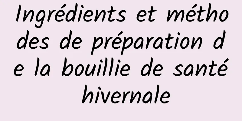 Ingrédients et méthodes de préparation de la bouillie de santé hivernale