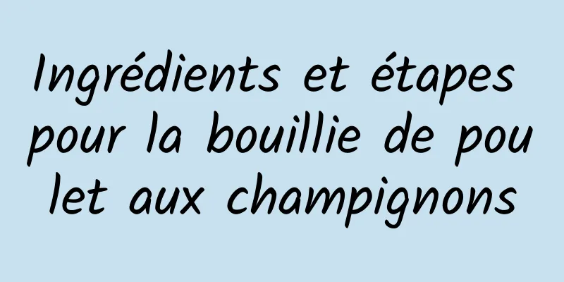 Ingrédients et étapes pour la bouillie de poulet aux champignons