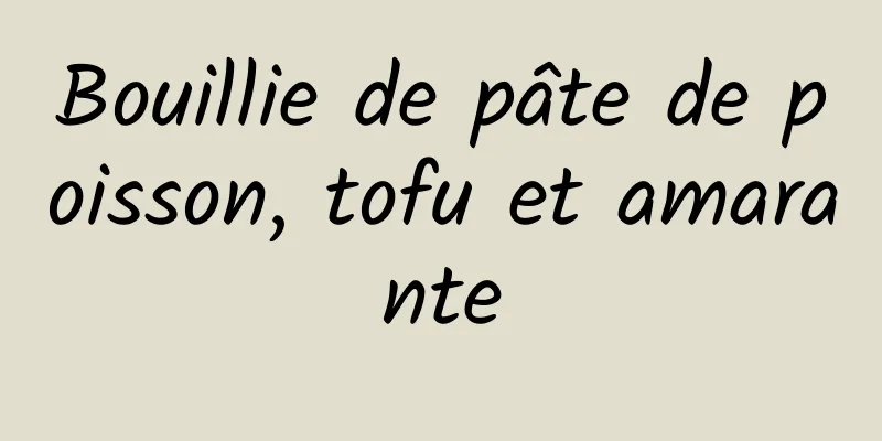 Bouillie de pâte de poisson, tofu et amarante