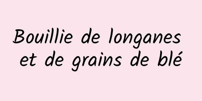 Bouillie de longanes et de grains de blé