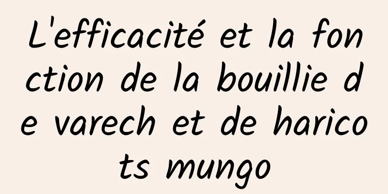 L'efficacité et la fonction de la bouillie de varech et de haricots mungo