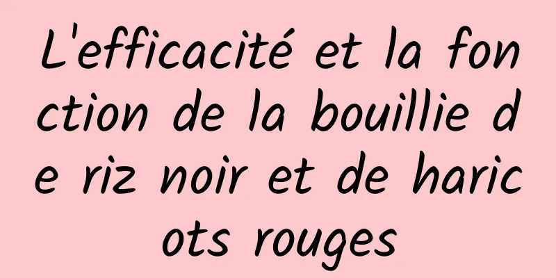 L'efficacité et la fonction de la bouillie de riz noir et de haricots rouges