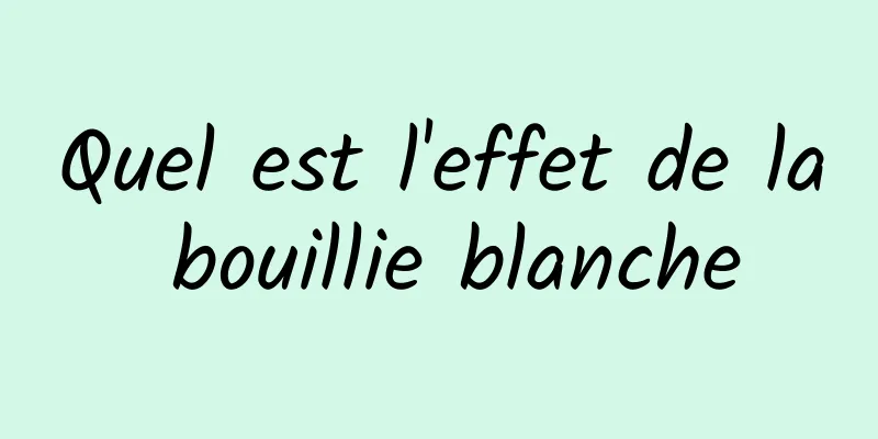 Quel est l'effet de la bouillie blanche