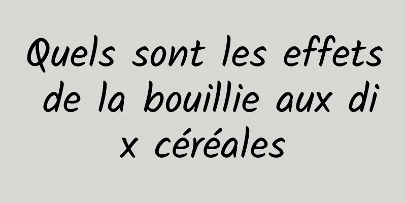 Quels sont les effets de la bouillie aux dix céréales