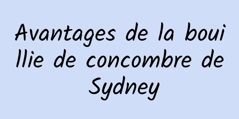 Avantages de la bouillie de concombre de Sydney