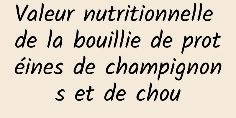 Valeur nutritionnelle de la bouillie de protéines de champignons et de chou