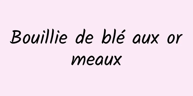 Bouillie de blé aux ormeaux