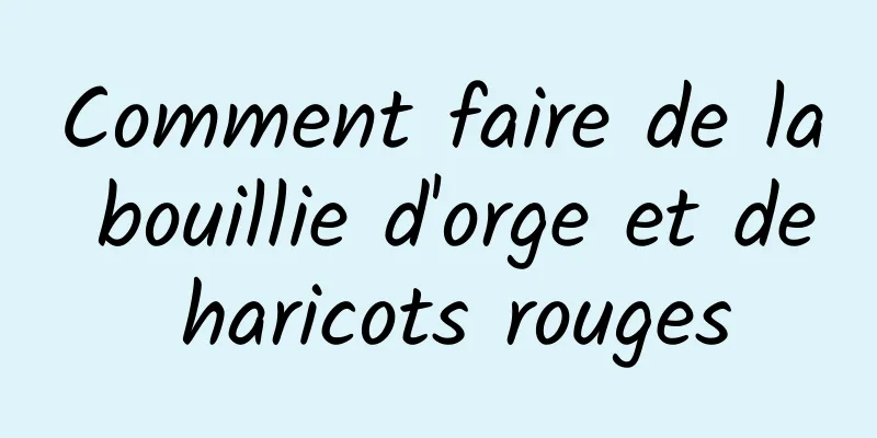 Comment faire de la bouillie d'orge et de haricots rouges