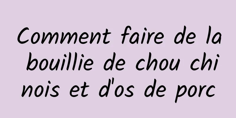 Comment faire de la bouillie de chou chinois et d'os de porc