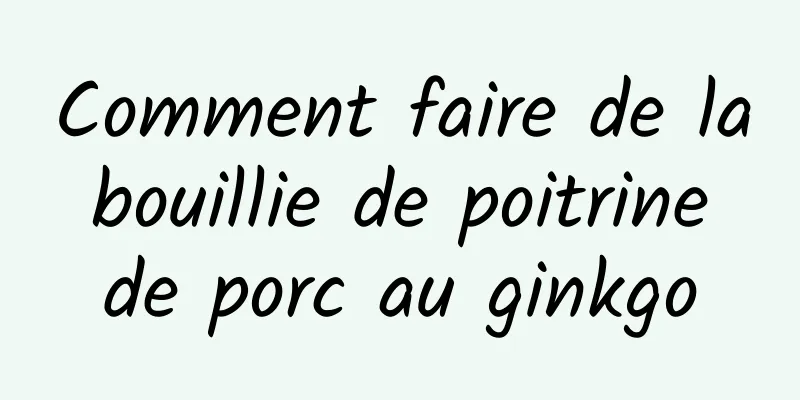 Comment faire de la bouillie de poitrine de porc au ginkgo