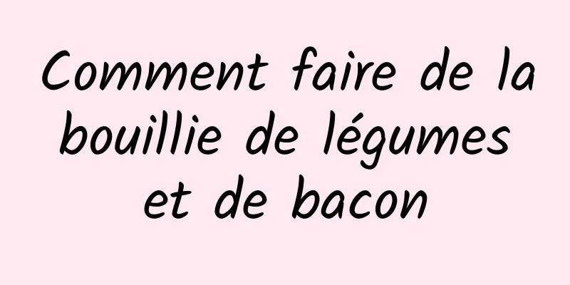 Comment faire de la bouillie de légumes et de bacon