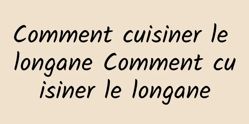 Comment cuisiner le longane Comment cuisiner le longane