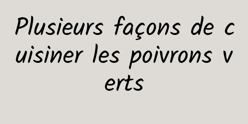 Plusieurs façons de cuisiner les poivrons verts