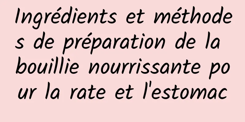 Ingrédients et méthodes de préparation de la bouillie nourrissante pour la rate et l'estomac