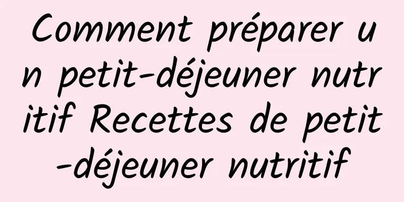 Comment préparer un petit-déjeuner nutritif Recettes de petit-déjeuner nutritif