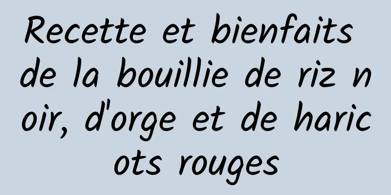 Recette et bienfaits de la bouillie de riz noir, d'orge et de haricots rouges