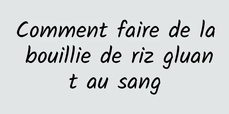 Comment faire de la bouillie de riz gluant au sang