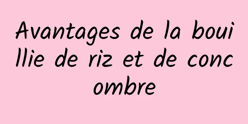Avantages de la bouillie de riz et de concombre