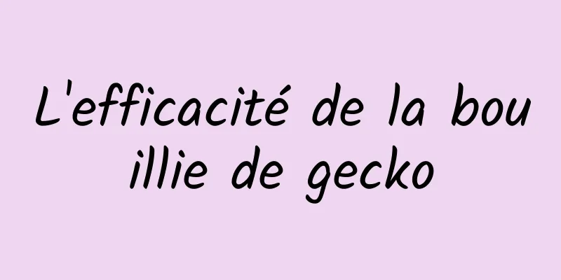 L'efficacité de la bouillie de gecko