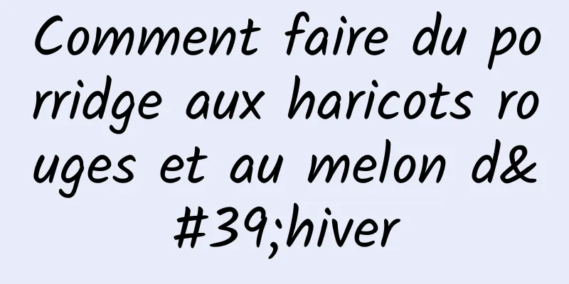Comment faire du porridge aux haricots rouges et au melon d'hiver