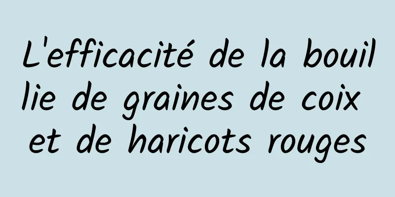 L'efficacité de la bouillie de graines de coix et de haricots rouges
