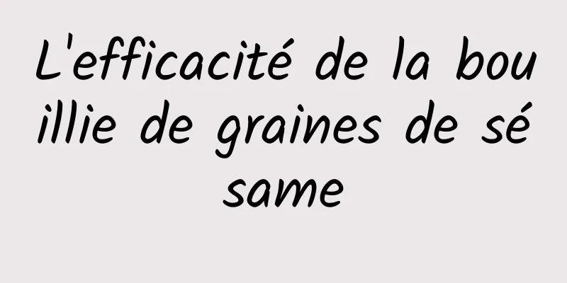 L'efficacité de la bouillie de graines de sésame