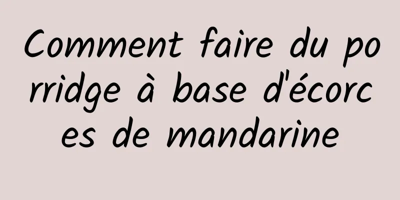 Comment faire du porridge à base d'écorces de mandarine