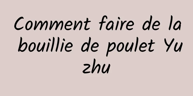 Comment faire de la bouillie de poulet Yuzhu