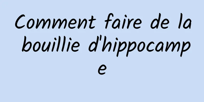 Comment faire de la bouillie d'hippocampe