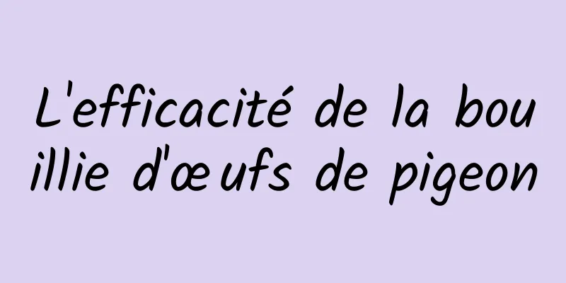 L'efficacité de la bouillie d'œufs de pigeon