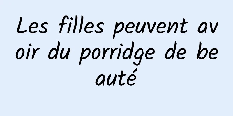 Les filles peuvent avoir du porridge de beauté
