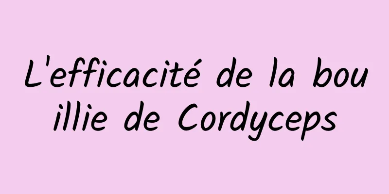 L'efficacité de la bouillie de Cordyceps