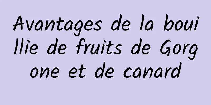 Avantages de la bouillie de fruits de Gorgone et de canard
