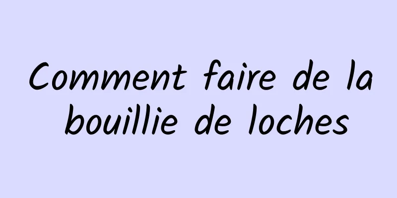 Comment faire de la bouillie de loches