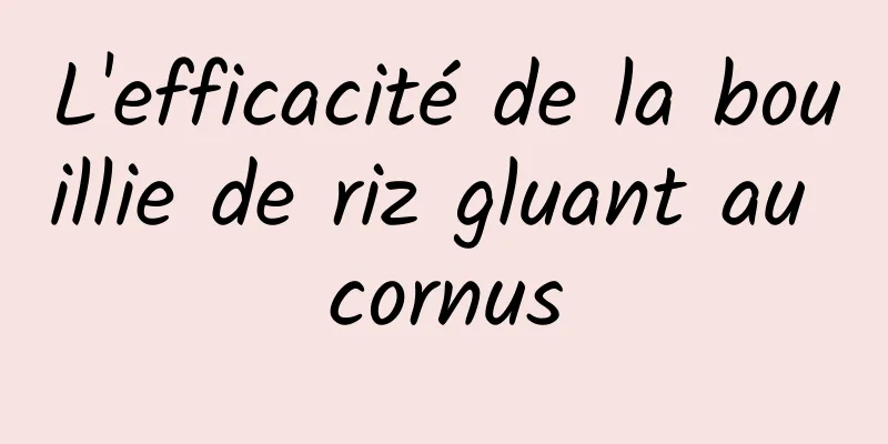 L'efficacité de la bouillie de riz gluant au cornus