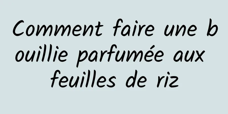 Comment faire une bouillie parfumée aux feuilles de riz