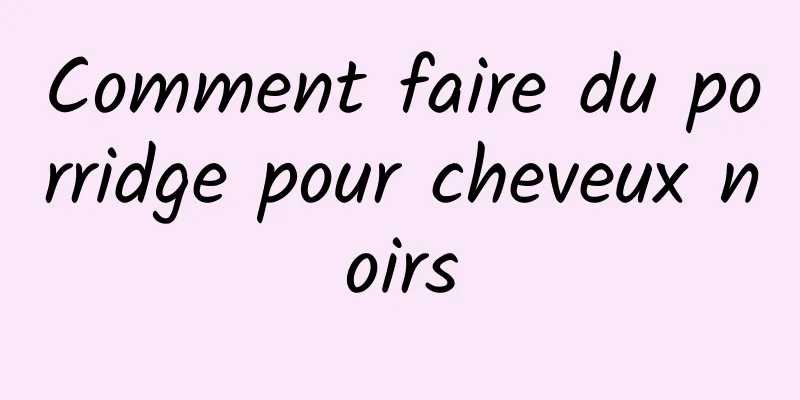 Comment faire du porridge pour cheveux noirs